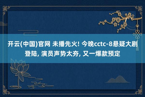 开云(中国)官网 未播先火! 今晚cctc-8悬疑大剧登陆， 演员声势太夯， 又一爆款预定