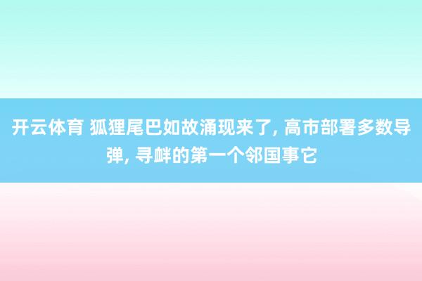 开云体育 狐狸尾巴如故涌现来了， 高市部署多数导弹， 寻衅的第一个邻国事它