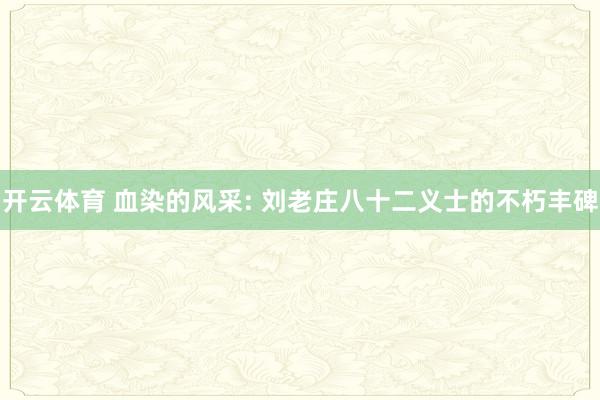 开云体育 血染的风采: 刘老庄八十二义士的不朽丰碑