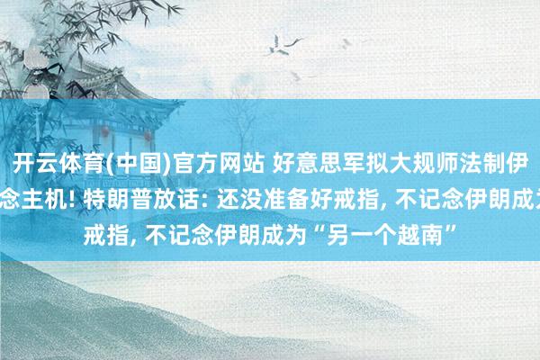开云体育(中国)官方网站 好意思军拟大规师法制伊朗自尽式无东说念主机! 特朗普放话: 还没准备好戒指， 不记念伊朗成为“另一个越南”