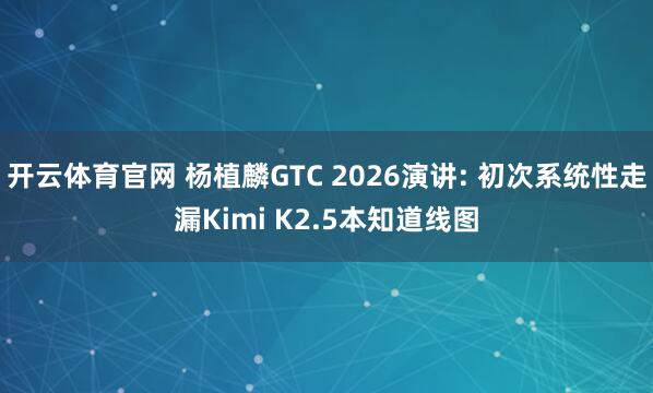 开云体育官网 杨植麟GTC 2026演讲: 初次系统性走漏Kimi K2.5本知道线图