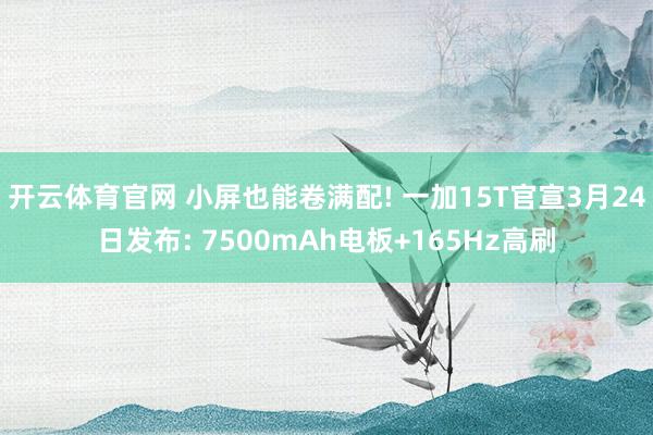 开云体育官网 小屏也能卷满配! 一加15T官宣3月24日发布: 7500mAh电板+165Hz高刷