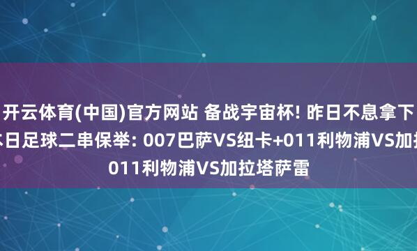 开云体育(中国)官方网站 备战宇宙杯! 昨日不息拿下! 3.18本日足球二串保举: 007巴萨VS纽卡+011利物浦VS加拉塔萨雷