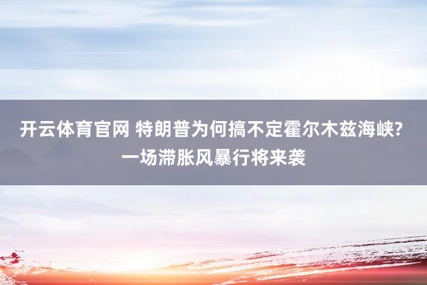 开云体育官网 特朗普为何搞不定霍尔木兹海峡? 一场滞胀风暴行将来袭