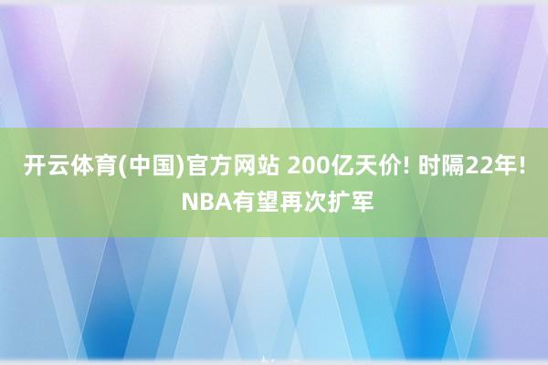 开云体育(中国)官方网站 200亿天价! 时隔22年! NBA有望再次扩军