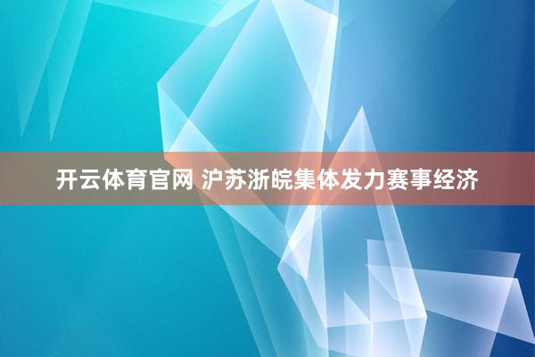 开云体育官网 沪苏浙皖集体发力赛事经济