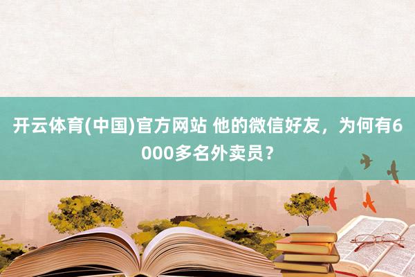开云体育(中国)官方网站 他的微信好友，为何有6000多名外卖员？