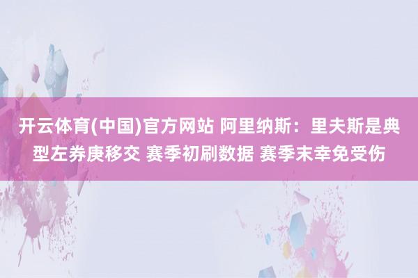 开云体育(中国)官方网站 阿里纳斯：里夫斯是典型左券庚移交 赛季初刷数据 赛季末幸免受伤