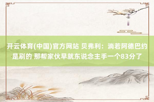 开云体育(中国)官方网站 贝弗利：淌若阿德巴约是刷的 那帮家伙早就东说念主手一个83分了
