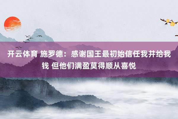 开云体育 施罗德：感谢国王最初始信任我并给我钱 但他们满盈莫得顺从喜悦