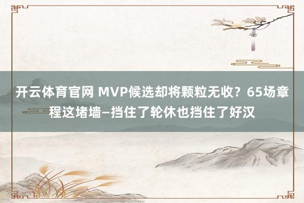 开云体育官网 MVP候选却将颗粒无收？65场章程这堵墙—挡住了轮休也挡住了好汉