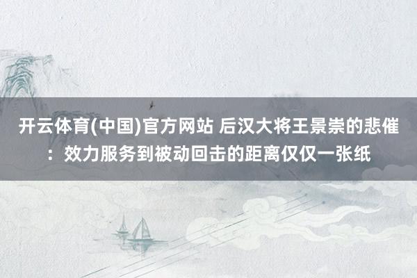 开云体育(中国)官方网站 后汉大将王景崇的悲催：效力服务到被动回击的距离仅仅一张纸