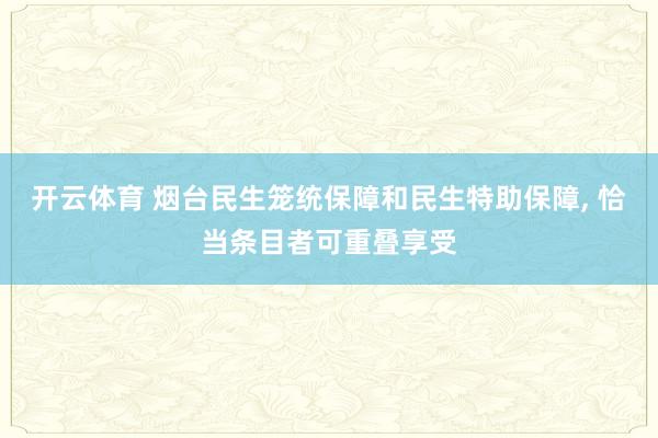 开云体育 烟台民生笼统保障和民生特助保障， 恰当条目者可重叠享受