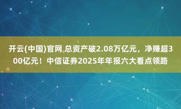 开云(中国)官网 总资产破2.08万亿元，净赚超300亿元！中信证券2025年年报六大看点领路