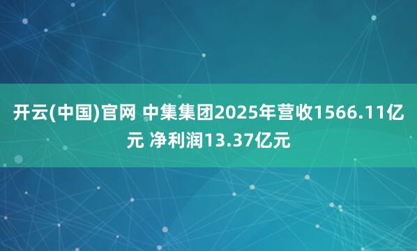 开云(中国)官网 中集集团2025年营收1566.11亿元 净利润13.37亿元