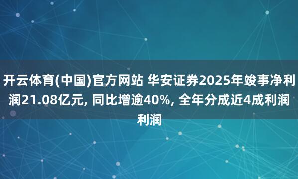 开云体育(中国)官方网站 华安证券2025年竣事净利润21.08亿元， 同比增逾40%， 全年分成近4成利润