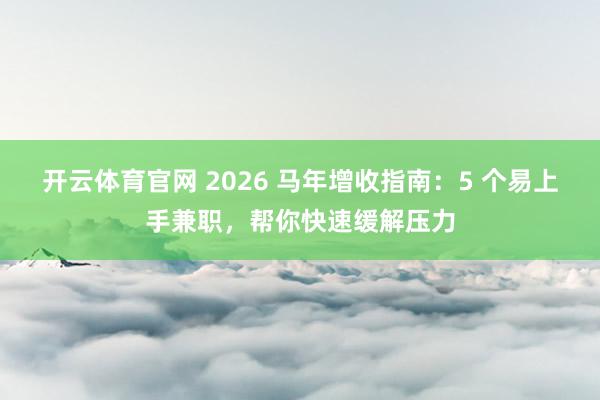 开云体育官网 2026 马年增收指南：5 个易上手兼职，帮你快速缓解压力
