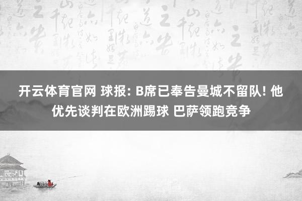 开云体育官网 球报: B席已奉告曼城不留队! 他优先谈判在欧洲踢球 巴萨领跑竞争