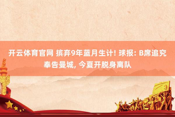 开云体育官网 摈弃9年蓝月生计! 球报: B席追究奉告曼城， 今夏开脱身离队