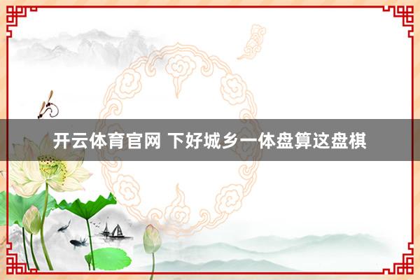 开云体育官网 下好城乡一体盘算这盘棋