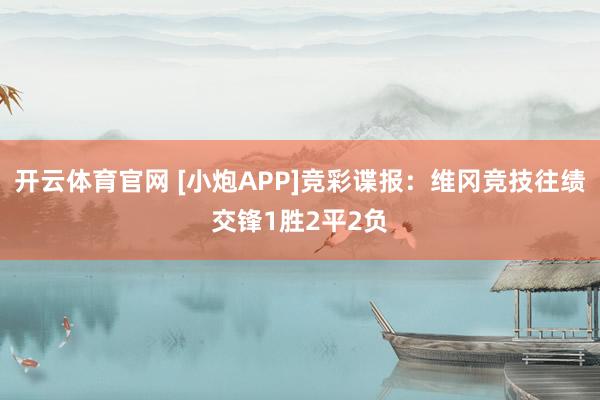 开云体育官网 [小炮APP]竞彩谍报：维冈竞技往绩交锋1胜2平2负