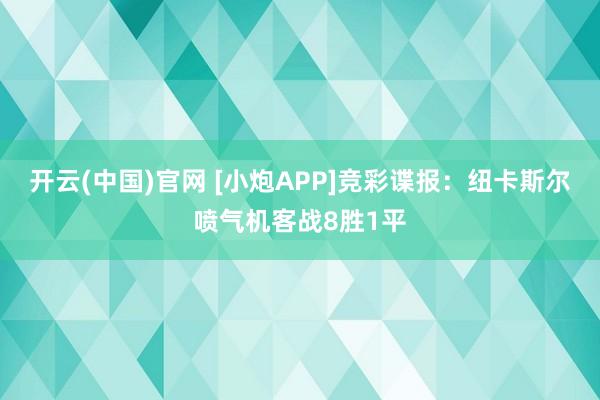 开云(中国)官网 [小炮APP]竞彩谍报：纽卡斯尔喷气机客战8胜1平