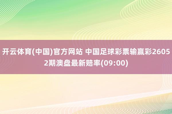开云体育(中国)官方网站 中国足球彩票输赢彩26052期澳盘最新赔率(09:00)