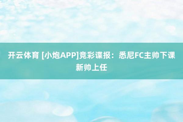 开云体育 [小炮APP]竞彩谍报：悉尼FC主帅下课新帅上任