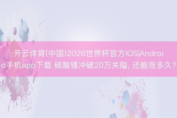 开云体育(中国)2026世界杯官方IOS|Android手机app下载 碳酸锂冲破20万关隘， 还能涨多久?