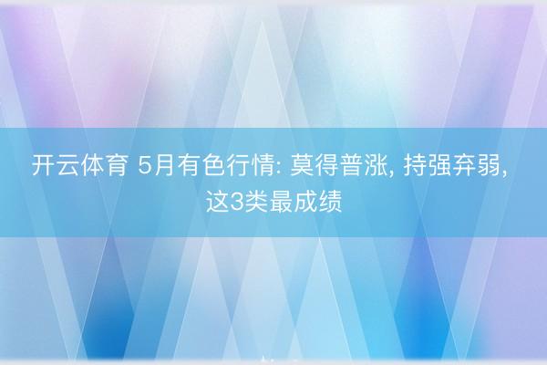 开云体育 5月有色行情: 莫得普涨， 持强弃弱， 这3类最成绩