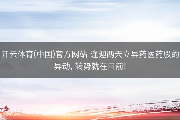 开云体育(中国)官方网站 逢迎两天立异药医药股的异动， 转势就在目前!