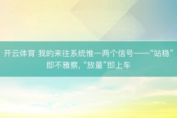 开云体育 我的来往系统惟一两个信号——“站稳”即不雅察， “放量”即上车