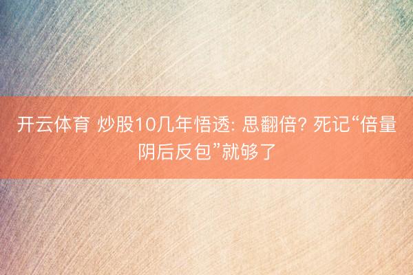 开云体育 炒股10几年悟透: 思翻倍? 死记“倍量阴后反包”就够了