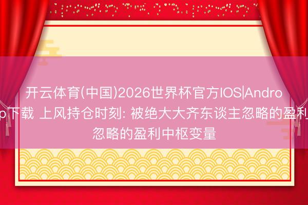 开云体育(中国)2026世界杯官方IOS|Android手机app下载 上风持仓时刻: 被绝大大齐东谈主忽略的盈利中枢变量