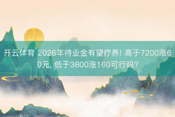 开云体育 2026年待业金有望疗养! 高于7200涨60元， 低于3800涨160可行吗?