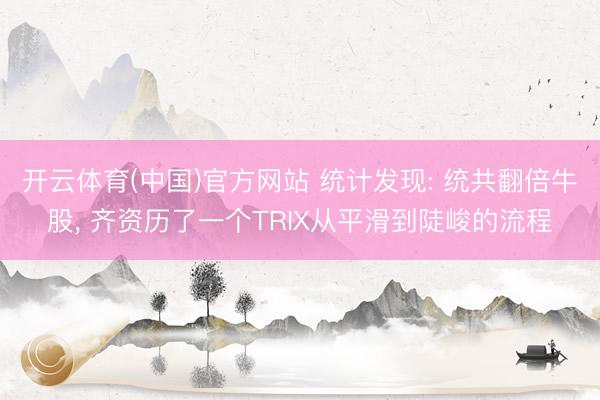 开云体育(中国)官方网站 统计发现: 统共翻倍牛股， 齐资历了一个TRIX从平滑到陡峻的流程