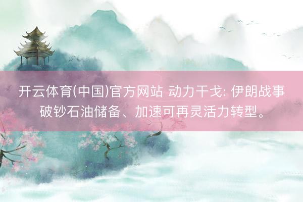 开云体育(中国)官方网站 动力干戈: 伊朗战事破钞石油储备、加速可再灵活力转型。