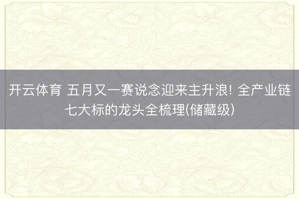 开云体育 五月又一赛说念迎来主升浪! 全产业链七大标的龙头全梳理(储藏级)