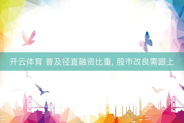 开云体育 普及径直融资比重， 股市改良需跟上