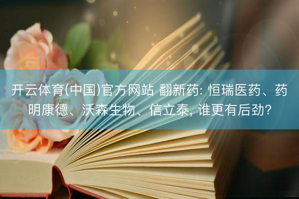 开云体育(中国)官方网站 翻新药: 恒瑞医药、药明康德、沃森生物、信立泰， 谁更有后劲?