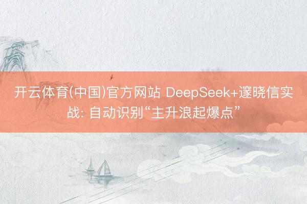 开云体育(中国)官方网站 DeepSeek+邃晓信实战: 自动识别“主升浪起爆点”