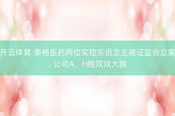 开云体育 泰格医药两位实控东说念主被证监会立案， 公司A、H股双双大跌