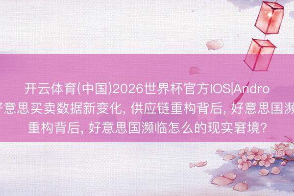 开云体育(中国)2026世界杯官方IOS|Android手机app下载 中好意思买卖数据新变化， 供应链重构背后， 好意思国濒临怎么的现实窘境?