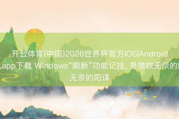 开云体育(中国)2026世界杯官方IOS|Android手机app下载 Windows“刷新”功能记挂， 是微软无奈的阳谋