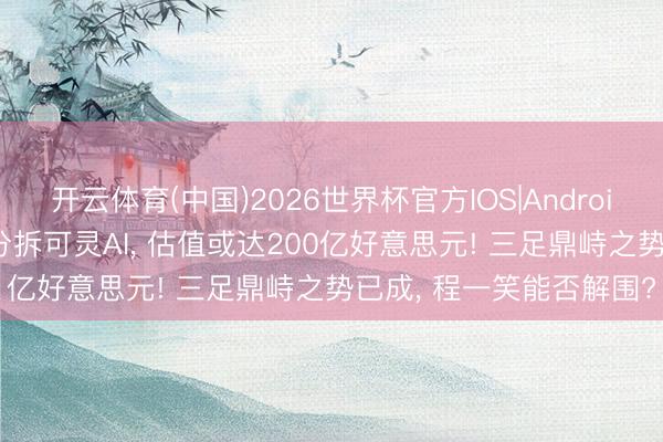 开云体育(中国)2026世界杯官方IOS|Android手机app下载 快手拟分拆可灵AI， 估值或达200亿好意思元! 三足鼎峙之势已成， 程一笑能否解围?