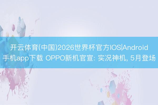 开云体育(中国)2026世界杯官方IOS|Android手机app下载 OPPO新机官宣: 实况神机， 5月登场
