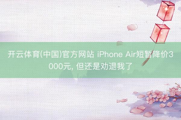 开云体育(中国)官方网站 iPhone Air短暂降价3000元， 但还是劝退我了