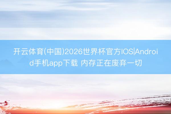 开云体育(中国)2026世界杯官方IOS|Android手机app下载 内存正在废弃一切