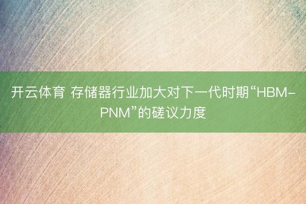 开云体育 存储器行业加大对下一代时期“HBM-PNM”的磋议力度