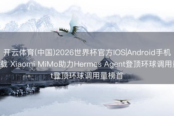 开云体育(中国)2026世界杯官方IOS|Android手机app下载 Xiaomi MiMo助力Hermes Agent登顶环球调用量榜首